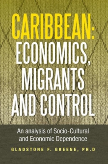 Caribbean: Economics, Migrants and Control : An Analysis of Socio-Cultural and Economic Dependence