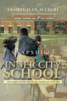 Snapshots of an Inner City School : Ten Years in the Life of an American Teacher