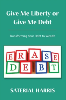 Give Me Liberty or Give Me Debt : Transforming Your Debt to Wealth