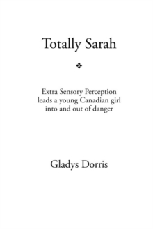 Totally Sarah : Extra Sensory Perception Leads a Young Canadian Girl into and out of Danger