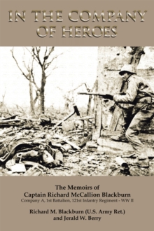 In the Company of Heroes: the Memoirs of Captain Richard M. Blackburn Company A, 1St Battalion, 121St Infantry Regiment - Ww Ii : The Memoirs of Captain Richard M. Blackburn Company A, 1St Battalion,