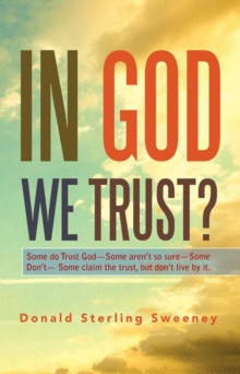 In God We Trust? : Some Do Trust God-Some Aren'T so Sure-Some Don'T- Some Claim the Trust, but Don'T Live by It.