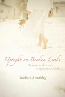 Upright on Broken Limbs : Trauma and Loss - a Spouse'S Guide