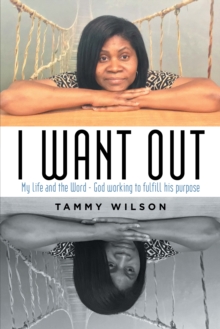 I Want Out : My Life and the Word - God Working to Fulfill His Purpose