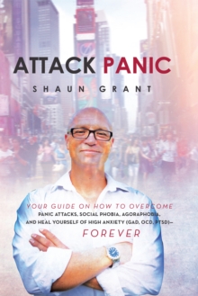 Attack Panic : Your Guide on How to Overcome Panic Attacks, Social Phobia, Agoraphobia, and Heal Yourself of High Anxiety (Gad, Ocd, Ptsd)- Forever