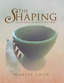 The Shaping : Of the Vessel by the Potter's Hand