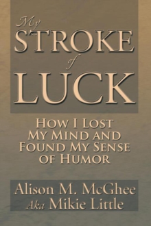 My Stroke of Luck : How I Lost My Mind and Found My Sense of Humor