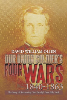 Our Union Soldier'S Four Wars 1840-1863 : The Story of Recovering One Family'S Lost Billy Yank