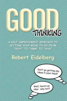 Good Thinking : A Self-Improvement Approach to Getting Your Mind to Go from ''Huh?'' to ''Hmm'' to ''Aha!