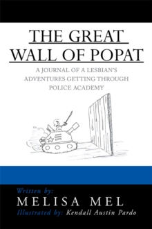 The Great Wall of Popat : A Journal of a Lesbian'S Adventures Getting Through Police Academy