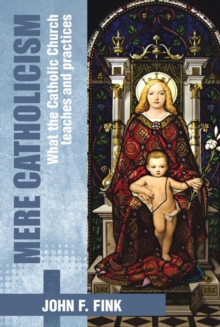 Mere Catholicism : What the Catholic Church Teaches and Practices