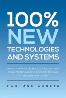 100% New Technologies and Systems : Garcia Fortune's Technology and System a Complete Technologic Book for the Near Future a New Way of Life