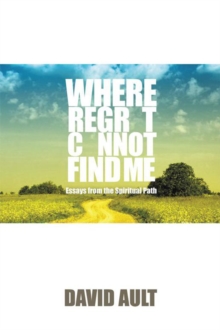 Where Regret Cannot Find Me : Essays from the Spiritual Path