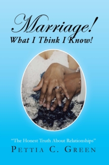 Marriage! What I Think I Know! : The Honest Truth About Relationships