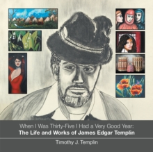 When I Was Thirty-Five I Had a Very Good Year : The Life and Works of James Edgar Templin