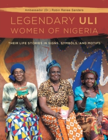 The Legendary Uli Women of Nigeria : Their Life Stories in Signs, Symbols, and Motifs