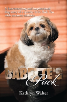 Babette's Pack : A Heartwarming and Inspirational Dog Story of a Spunky Little Shih Tzu with Uncanny Abilities