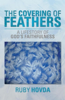 The Covering of Feathers : A Lifestory of God'S Faithfulness