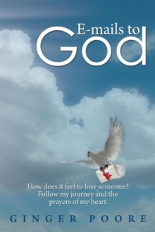 E-Mails to God : How Does It Feel to Lose Someone? Follow My Journey and the Prayers of My Heart