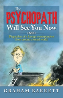 The Psychopath Will See You Now : Dispatches of a Foreign Correspondent from Around a Weird World