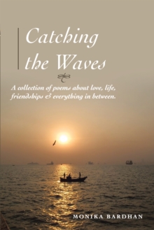 Catching the Waves : A Collection of Poems About Love, Life, Friendships & Everything in Between