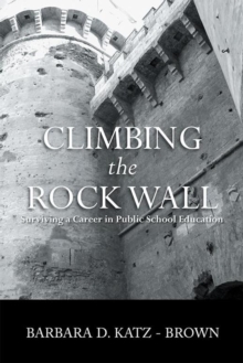 Climbing the Rock Wall : Surviving a Career in Public Education