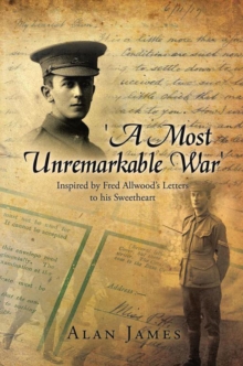 'A Most Unremarkable War' : Inspired by Fred Allwood'S Letters to His Sweetheart