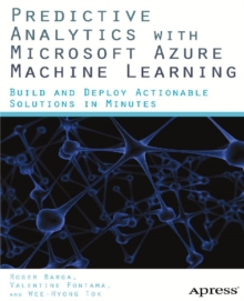 Predictive Analytics with Microsoft Azure Machine Learning : Build and Deploy Actionable Solutions in Minutes