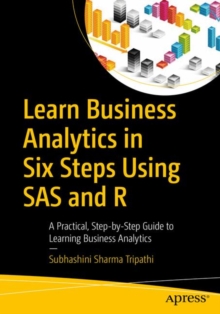 Learn Business Analytics in Six Steps Using SAS and R : A Practical, Step-by-Step Guide to Learning Business Analytics