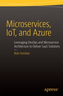 Microservices, IoT and Azure : Leveraging DevOps and Microservice Architecture to deliver SaaS Solutions