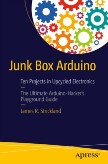 Junk Box Arduino : Ten Projects in Upcycled Electronics