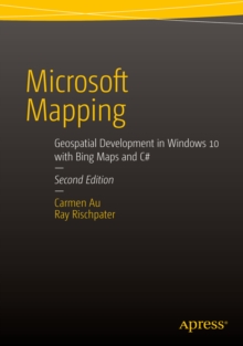 Microsoft Mapping Second Edition : Geospatial Development in Windows 10 with Bing Maps and C#