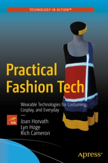 Practical Fashion Tech : Wearable Technologies for Costuming, Cosplay, and Everyday