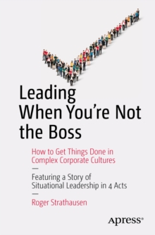 Leading When You're Not the Boss : How to Get Things Done in Complex Corporate Cultures