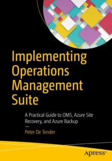 Implementing Operations Management Suite : A Practical Guide to OMS, Azure Site Recovery, and Azure Backup