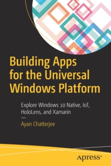 Building Apps for the Universal Windows Platform : Explore Windows 10 Native, IoT, HoloLens, and Xamarin, Paperback Book Building Apps for the Universal Windows Platform : Explore Windows 10 Native, IoT, HoloLens, and Xamarin, Paperback Book