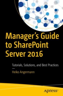 Manager's Guide to SharePoint Server 2016 : Tutorials, Solutions, and Best Practices, Paperback / softback Book Manager's Guide to SharePoint Server 2016 : Tutorials, Solutions, and Best Practices, Paperback / softback Book