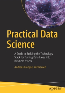 Practical Data Science : A Guide To Building The Technology Stack For Turning Data Lakes Into Business Assets