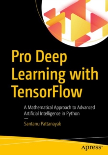 Pro Deep Learning with TensorFlow : A Mathematical Approach to Advanced Artificial Intelligence in Python, Paperback / softback Book Pro Deep Learning with TensorFlow : A Mathematical Approach to Advanced Artificial Intelligence in Python, Paperback / softback Book