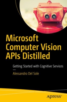 Microsoft Computer Vision APIs Distilled : Getting Started with Cognitive Services, Paperback / softback Book Microsoft Computer Vision APIs Distilled : Getting Started with Cognitive Services, Paperback / softback Book