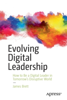 Evolving Digital Leadership : How to Be a Digital Leader in Tomorrows Disruptive World