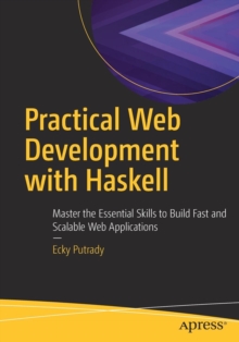 Practical Web Development with Haskell : Master the Essential Skills to Build Fast and Scalable Web Applications