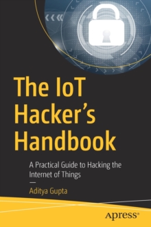 The IoT Hacker's Handbook : A Practical Guide to Hacking the Internet of Things