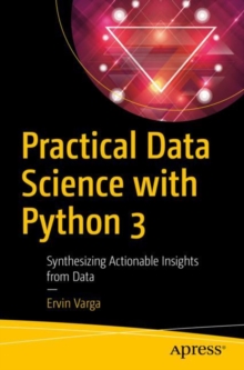 Practical Data Science with Python 3 : Synthesizing Actionable Insights from Data