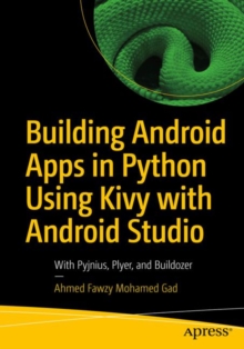 Building Android Apps in Python Using Kivy with Android Studio : With Pyjnius, Plyer, and Buildozer