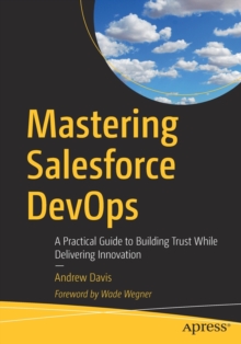 Mastering Salesforce DevOps : A Practical Guide to Building Trust While Delivering Innovation