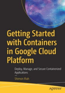 Getting Started with Containers in Google Cloud Platform : Deploy, Manage, and Secure Containerized Applications