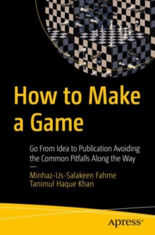 How to Make a Game : Go From Idea to Publication Avoiding the Common Pitfalls Along the Way