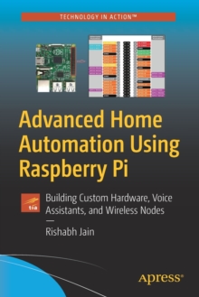 Advanced Home Automation Using Raspberry Pi : Building Custom Hardware, Voice Assistants, and Wireless Nodes