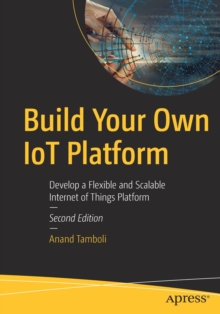 Build Your Own IoT Platform : Develop a Flexible and Scalable Internet of Things Platform